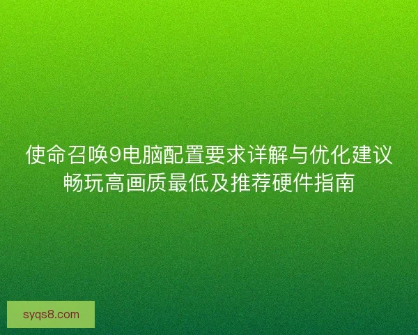 使命召唤9电脑配置要求详解与优化建议畅玩高画质最低及推荐硬件指南