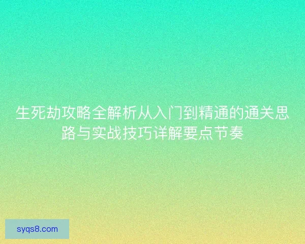 生死劫攻略全解析从入门到精通的通关思路与实战技巧详解要点节奏