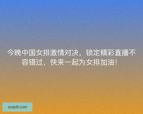 今晚中国女排激情对决,锁定精彩直播不容错过,快来一起为女排加油! 今晚中国女排激情对决,锁定精彩直播不容错过,快来一起为女排加油!