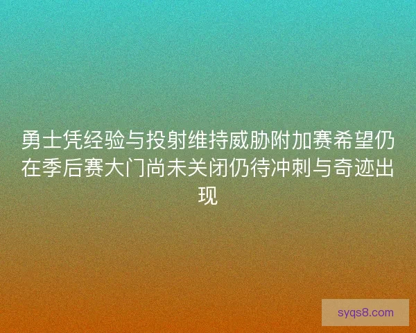 勇士凭经验与投射维持威胁附加赛希望仍在季后赛大门尚未关闭仍待冲刺与奇迹出现 勇士凭经验与投射维持威胁附加赛希望仍在季后赛大门尚未关闭仍待冲刺与奇迹出现