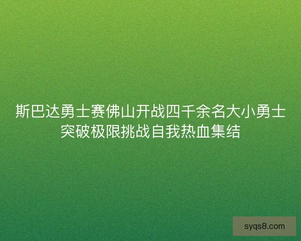 斯巴达勇士赛佛山开战四千余名大小勇士突破极限挑战自我热血集结