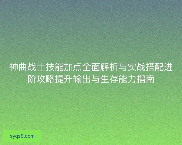 神曲战士技能加点全面解析与实战搭配进阶攻略提升输出与生存能力指南