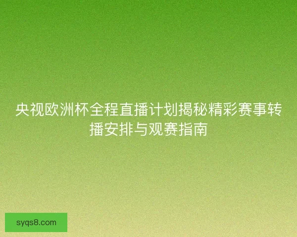央视欧洲杯全程直播计划揭秘精彩赛事转播安排与观赛指南