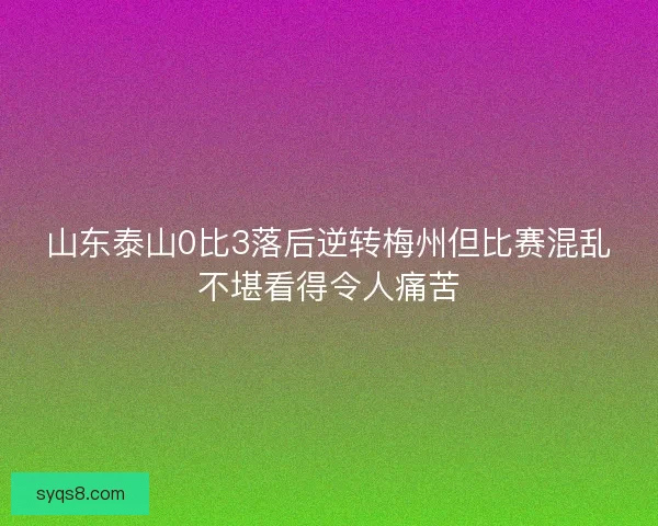 山东泰山0比3落后逆转梅州但比赛混乱不堪看得令人痛苦