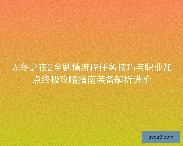 无冬之夜2全剧情流程任务技巧与职业加点终极攻略指南装备解析进阶 无冬之夜2全剧情流程任务技巧与职业加点终极攻略指南装备解析进阶
