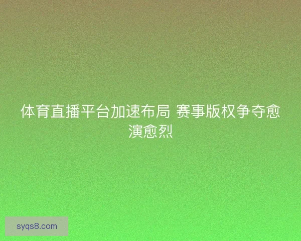 体育直播平台加速布局 赛事版权争夺愈演愈烈 体育直播平台加速布局 赛事版权争夺愈演愈烈