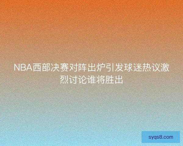 NBA西部决赛对阵出炉引发球迷热议激烈讨论谁将胜出 NBA西部决赛对阵出炉引发球迷热议激烈讨论谁将胜出